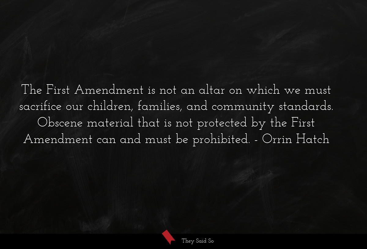 The First Amendment is not an altar on which we must sacrifice our children, families, and community standards. Obscene material that is not protected by the First Amendment can and must be prohibited.