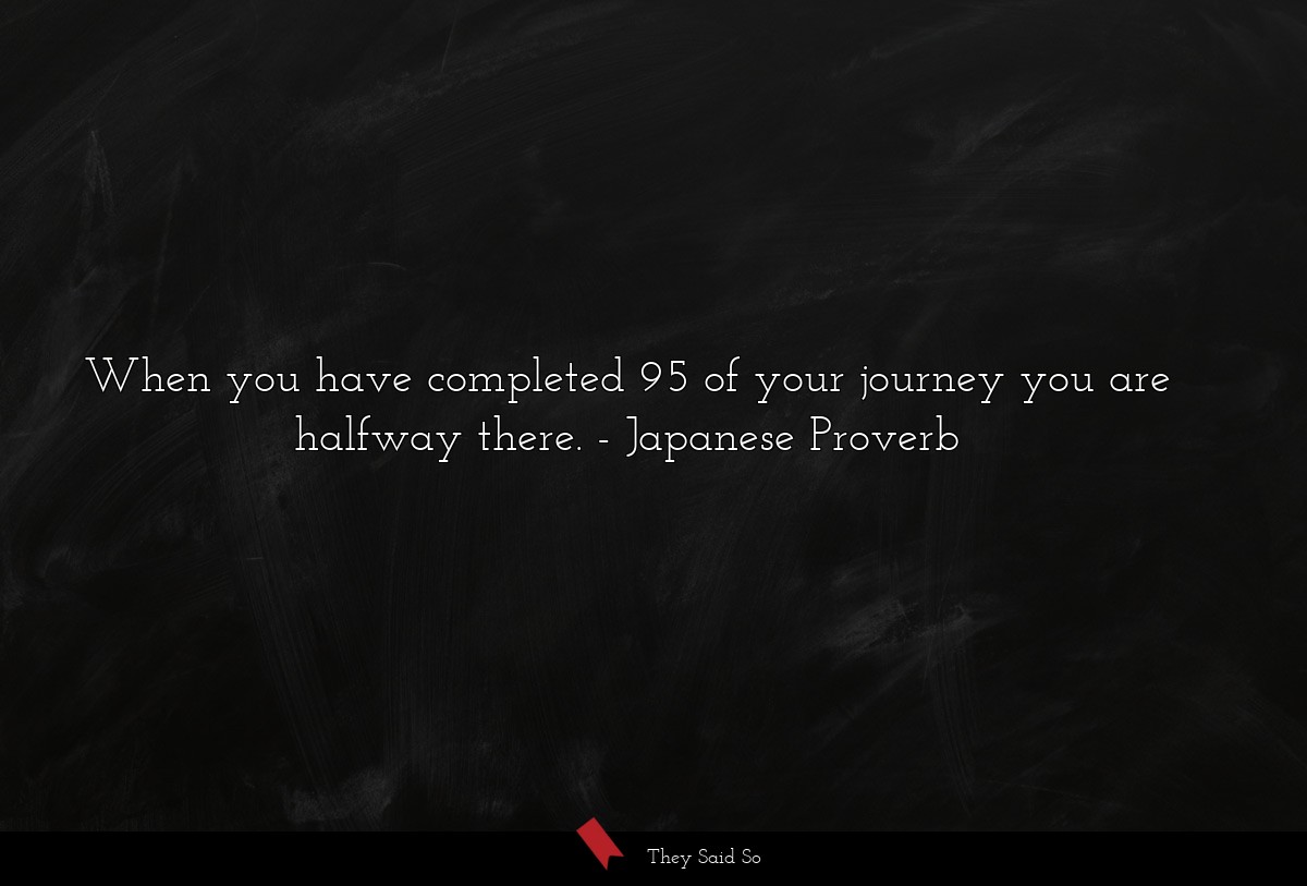 When you have completed 95 of your journey you are halfway there.