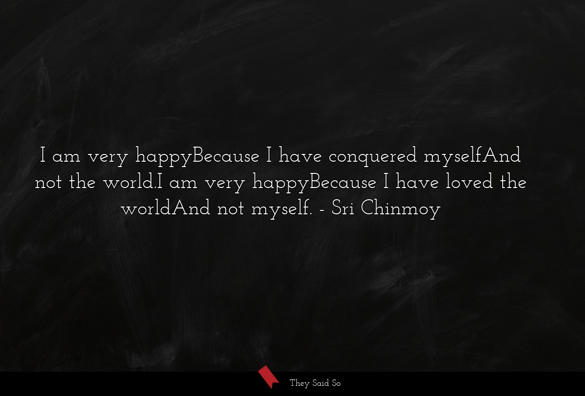 I am very happyBecause I have conquered myselfAnd... | Sri Chinmoy