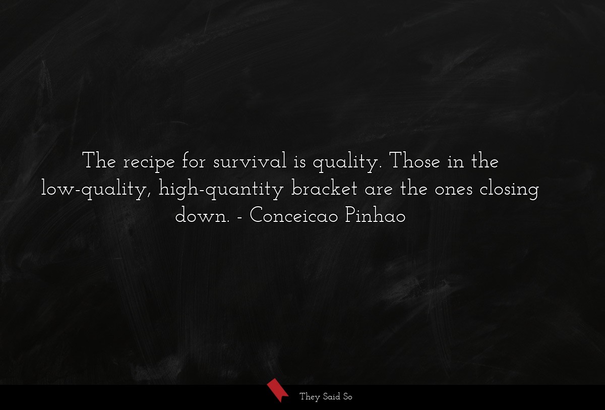 The recipe for survival is quality. Those in the low-quality, high-quantity bracket are the ones closing down.