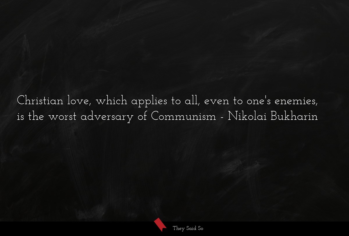 Christian love, which applies to all, even to one's enemies, is the worst adversary of Communism