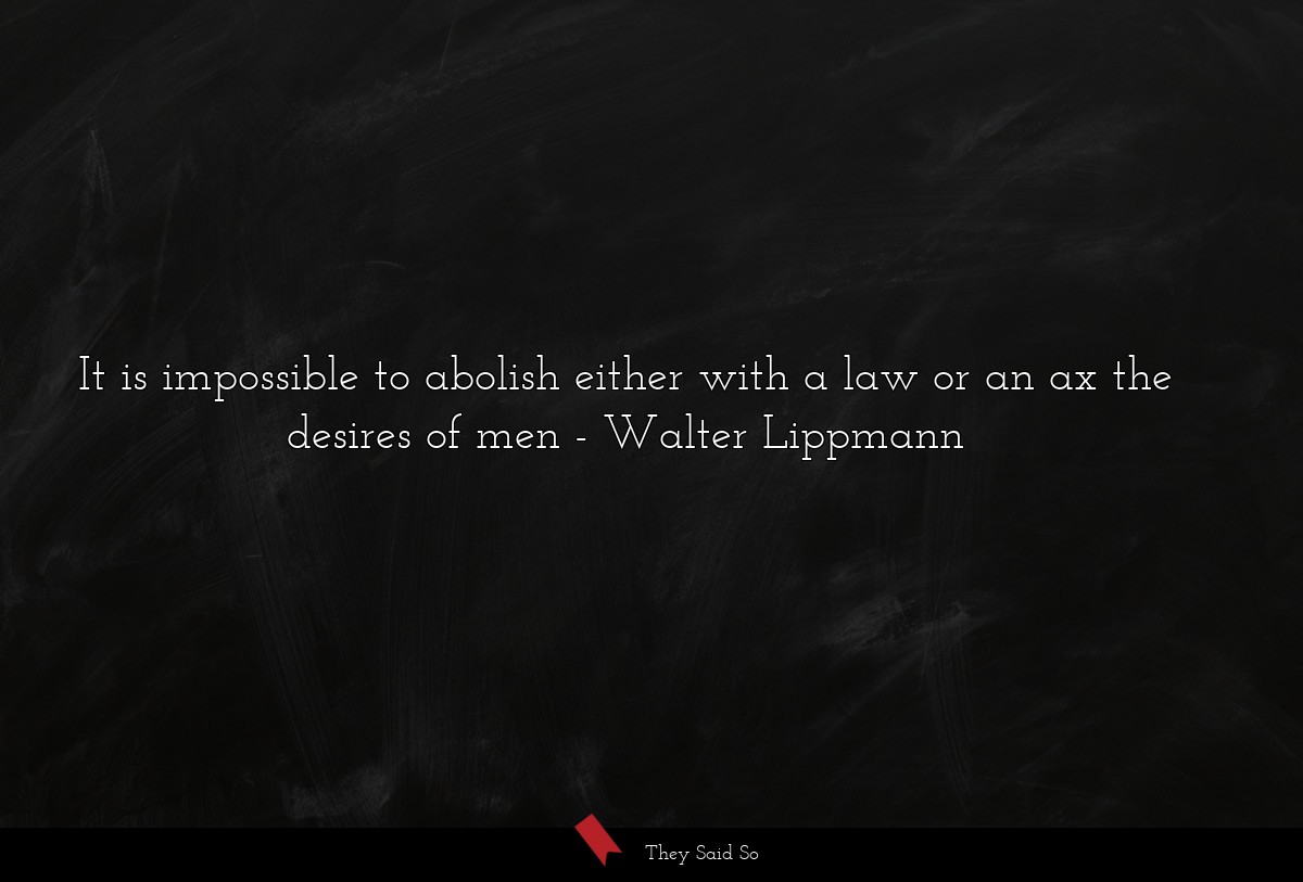 It is impossible to abolish either with a law or an ax the desires of men
