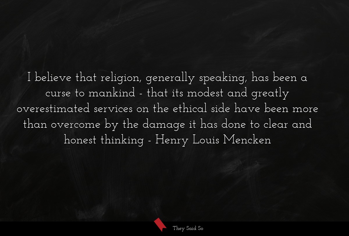 I believe that religion, generally speaking, has... | Henry Louis Mencken