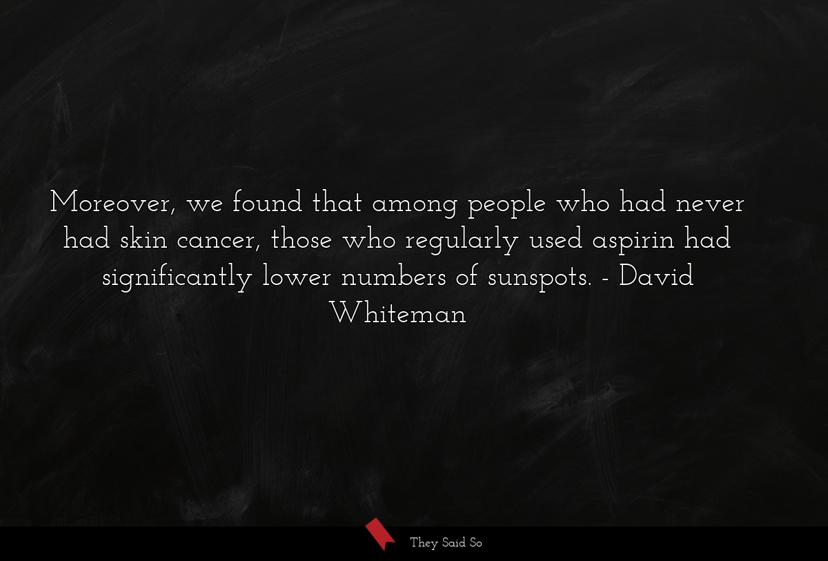 Moreover, we found that among people who had never had skin cancer, those who regularly used aspirin had significantly lower numbers of sunspots.
