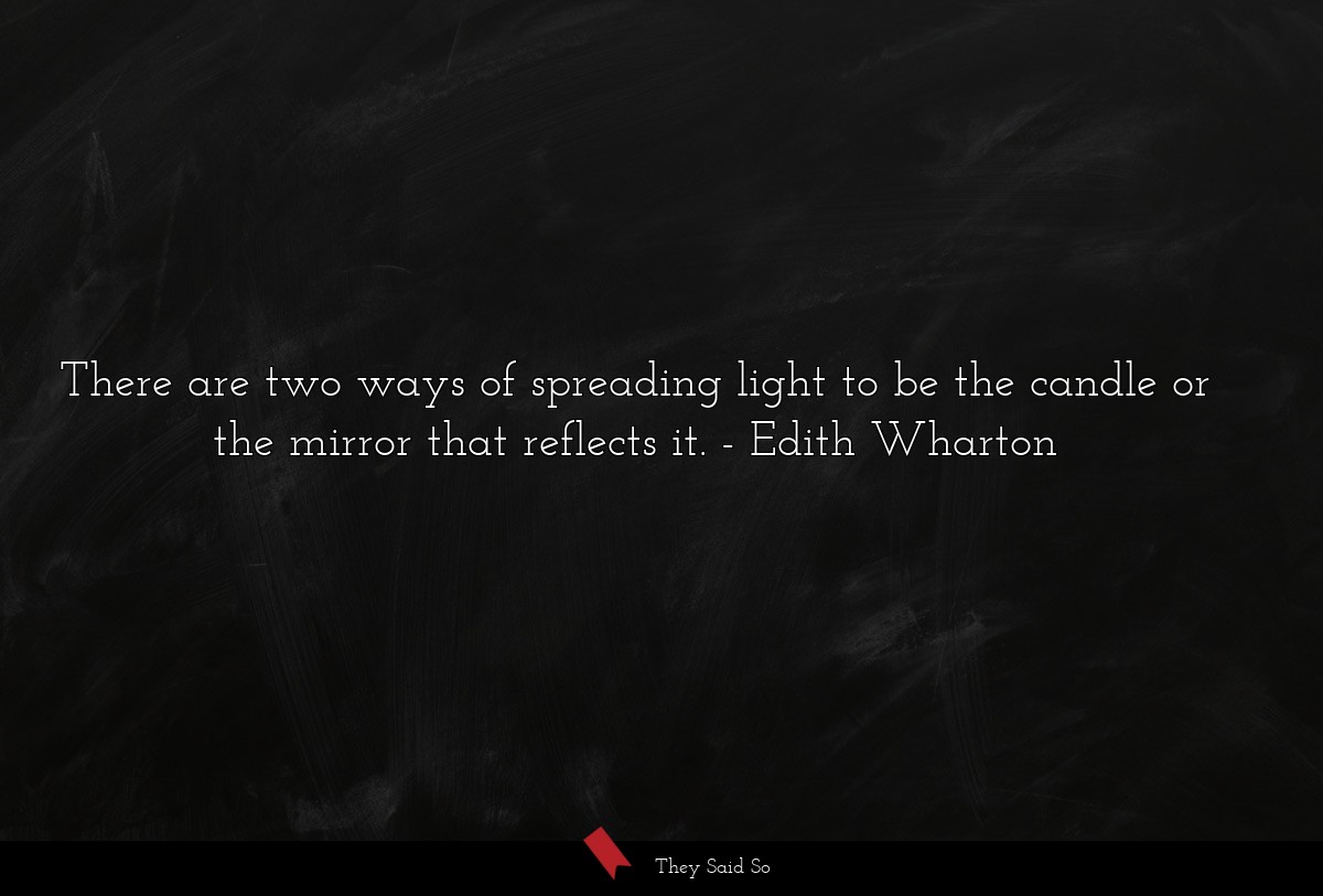 There are two ways of spreading light to be the candle or the mirror that reflects it.
