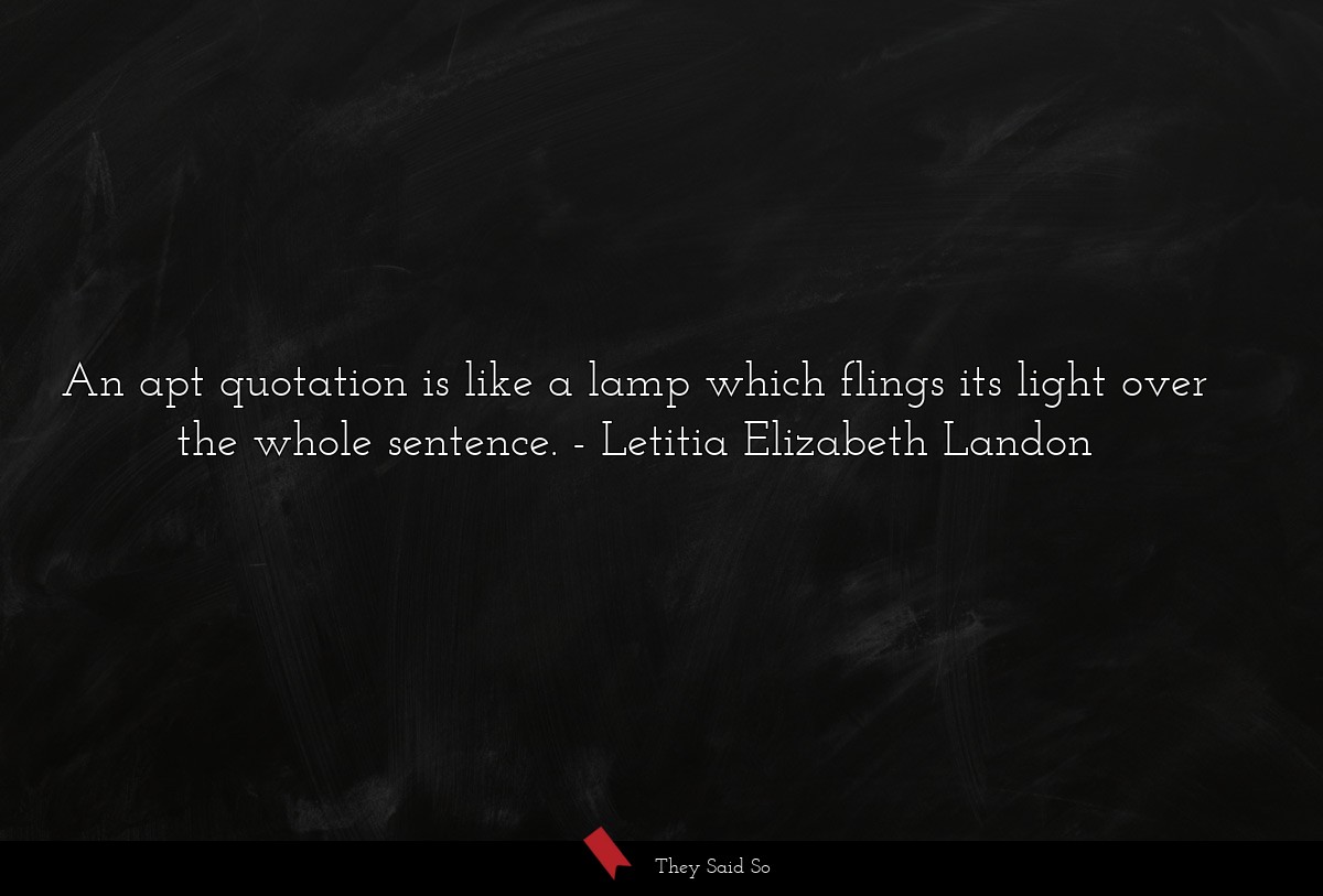 An apt quotation is like a lamp which flings its light over the whole sentence.