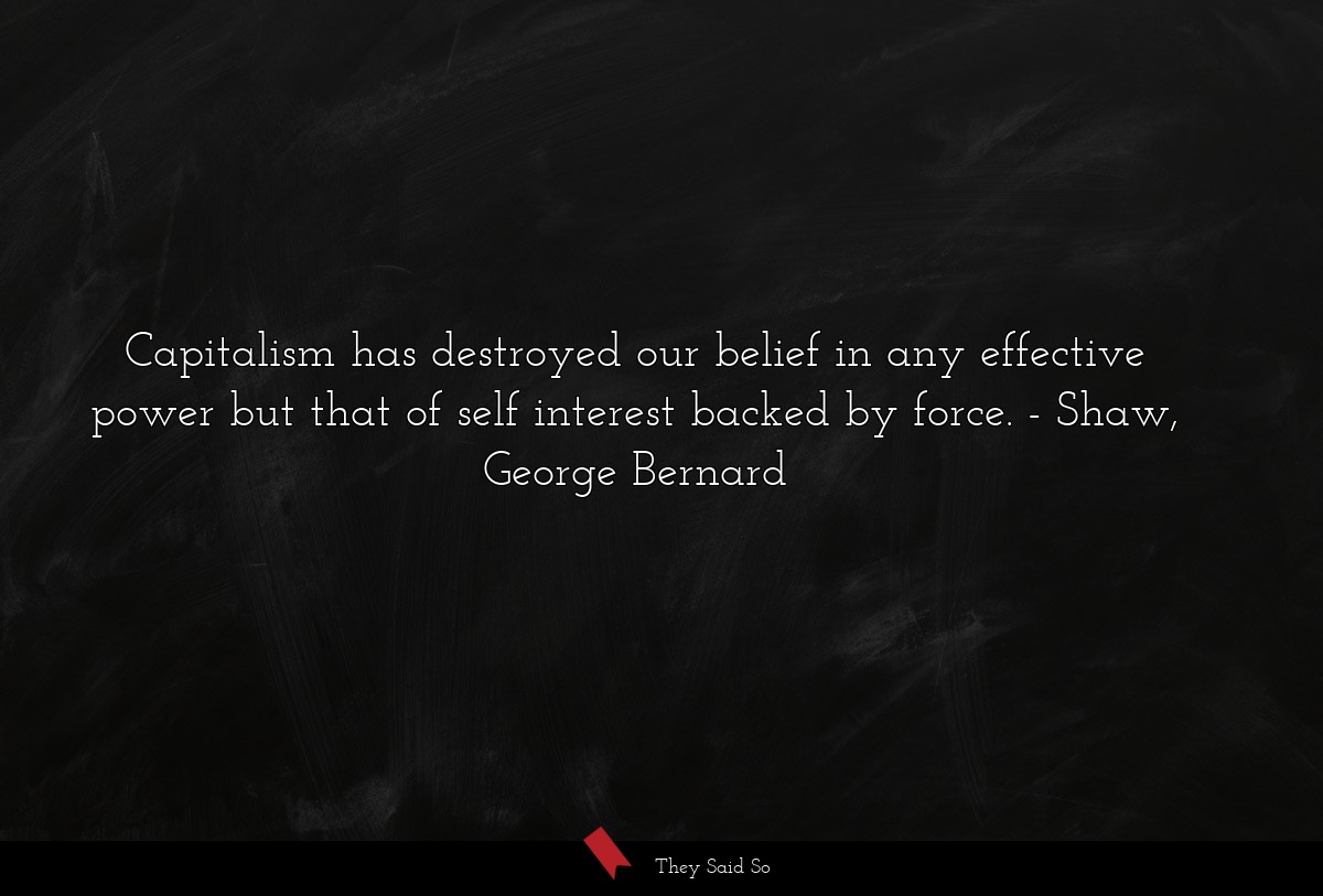 Capitalism has destroyed our belief in any effective power but that of self interest backed by force.