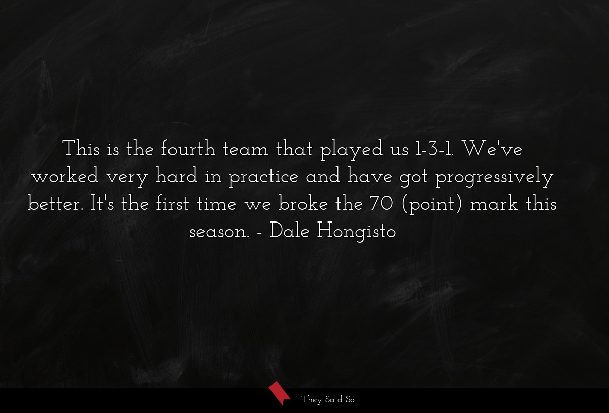 This is the fourth team that played us 1-3-1. We've worked very hard in practice and have got progressively better. It's the first time we broke the 70 (point) mark this season.