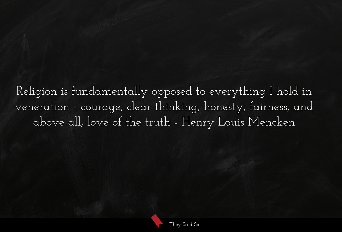 Religion is fundamentally opposed to everything I... | Henry Louis Mencken