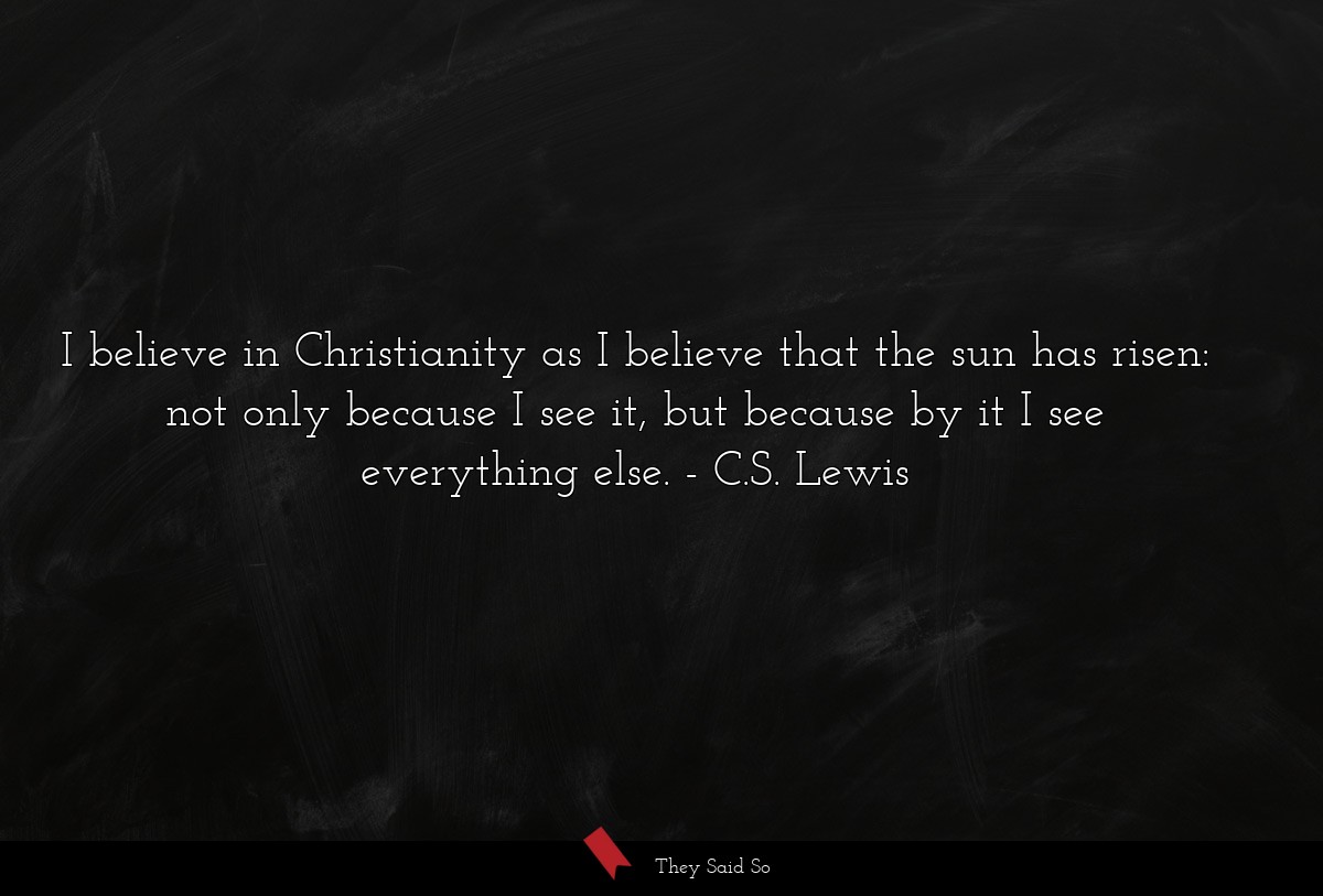I believe in Christianity as I believe that the... | C.S. Lewis