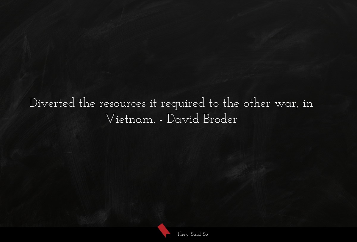 Diverted the resources it required to the other war, in Vietnam.