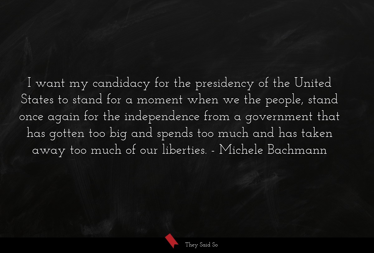 I want my candidacy for the presidency of the... | Michele Bachmann
