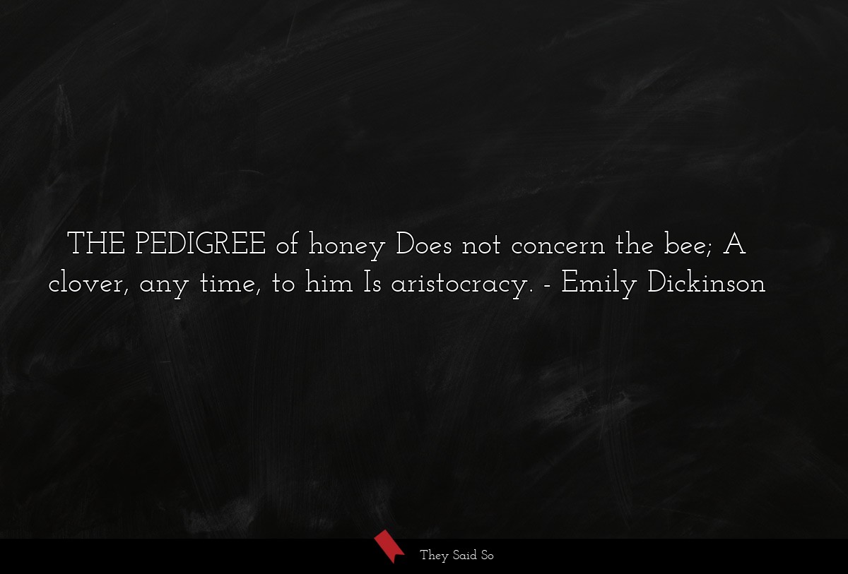 THE PEDIGREE of honey Does not concern the bee; A... | Emily Dickinson