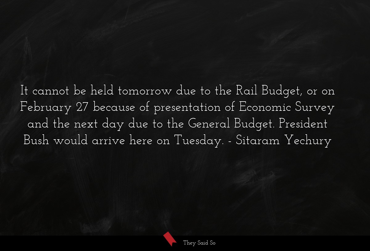 It cannot be held tomorrow due to the Rail Budget, or on February 27 because of presentation of Economic Survey and the next day due to the General Budget. President Bush would arrive here on Tuesday.
