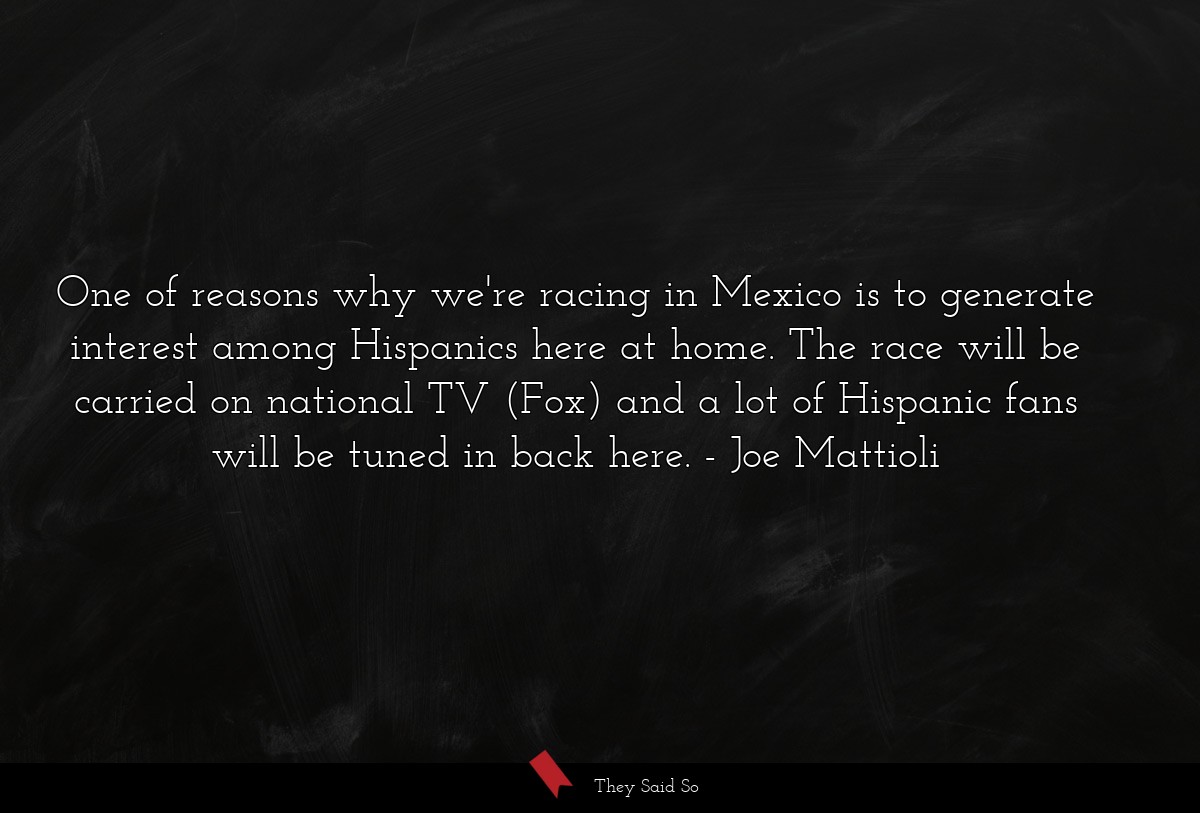 One of reasons why we're racing in Mexico is to generate interest among Hispanics here at home. The race will be carried on national TV (Fox) and a lot of Hispanic fans will be tuned in back here.
