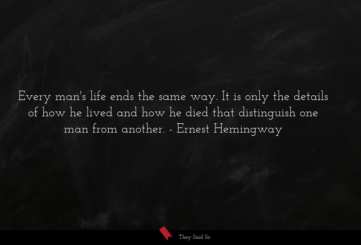 Every man's life ends the same way. It is only... | Ernest Hemingway