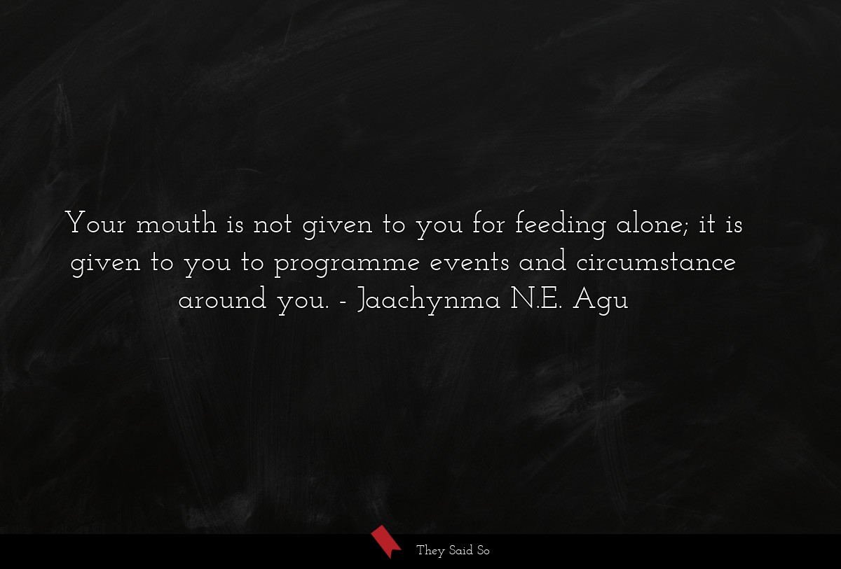 Your mouth is not given to you for feeding alone;... | Jaachynma N.E. Agu