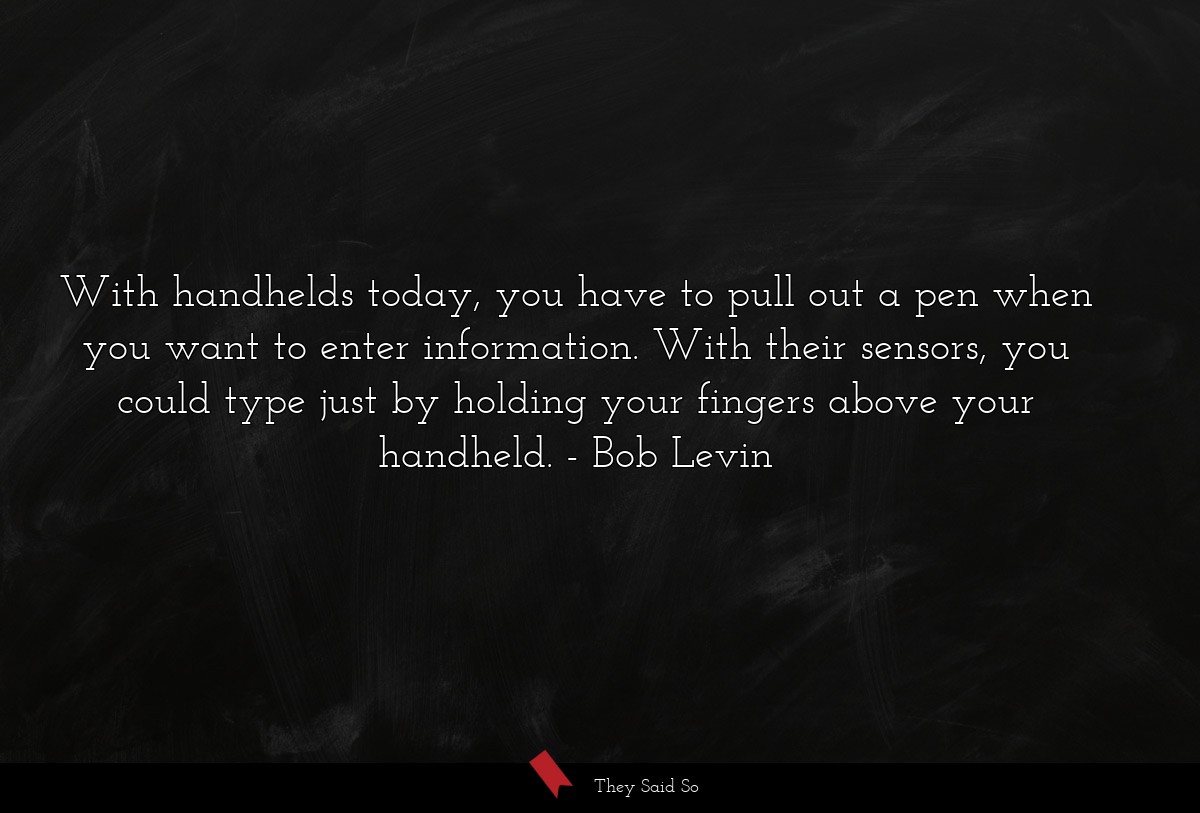 With handhelds today, you have to pull out a pen when you want to enter information. With their sensors, you could type just by holding your fingers above your handheld.