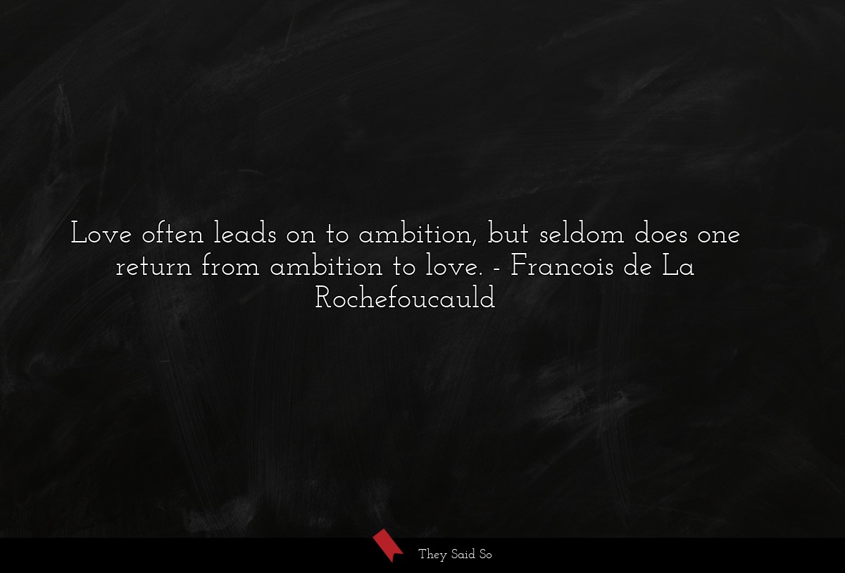 Love often leads on to ambition, but seldom does one return from ambition to love.