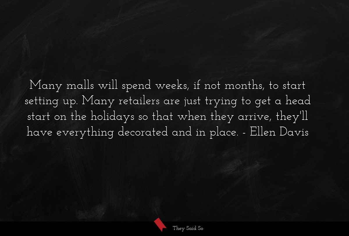 Many malls will spend weeks, if not months, to start setting up. Many retailers are just trying to get a head start on the holidays so that when they arrive, they'll have everything decorated and in place.