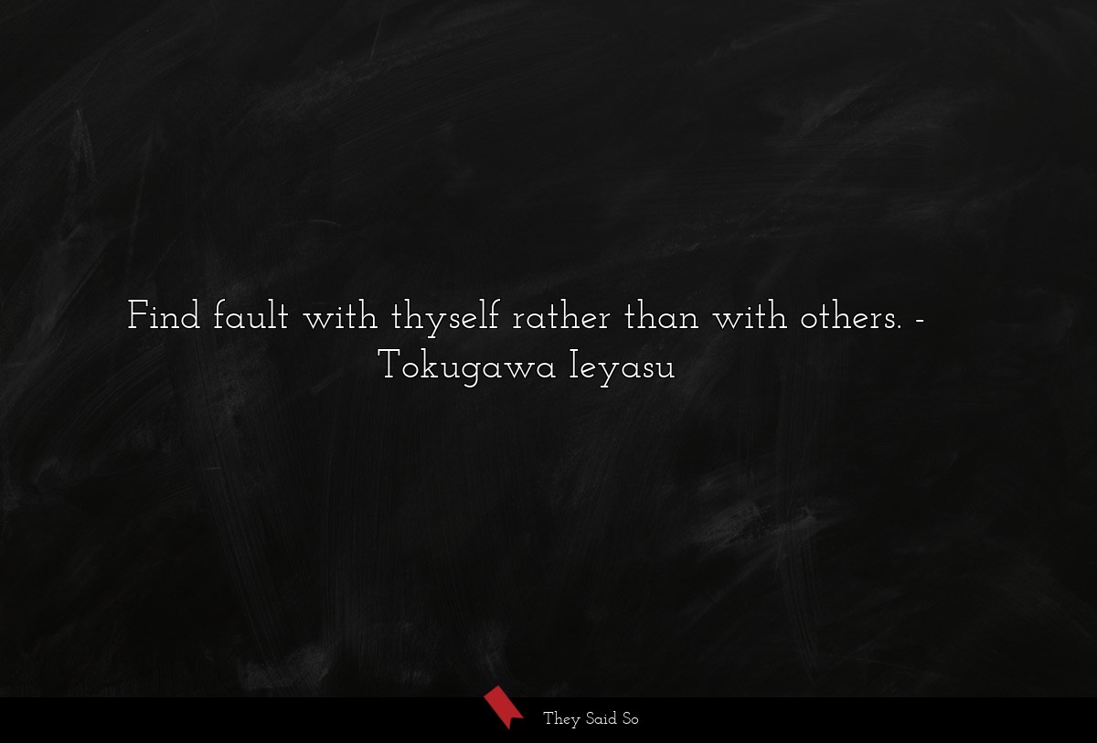 Find fault with thyself rather than with others.