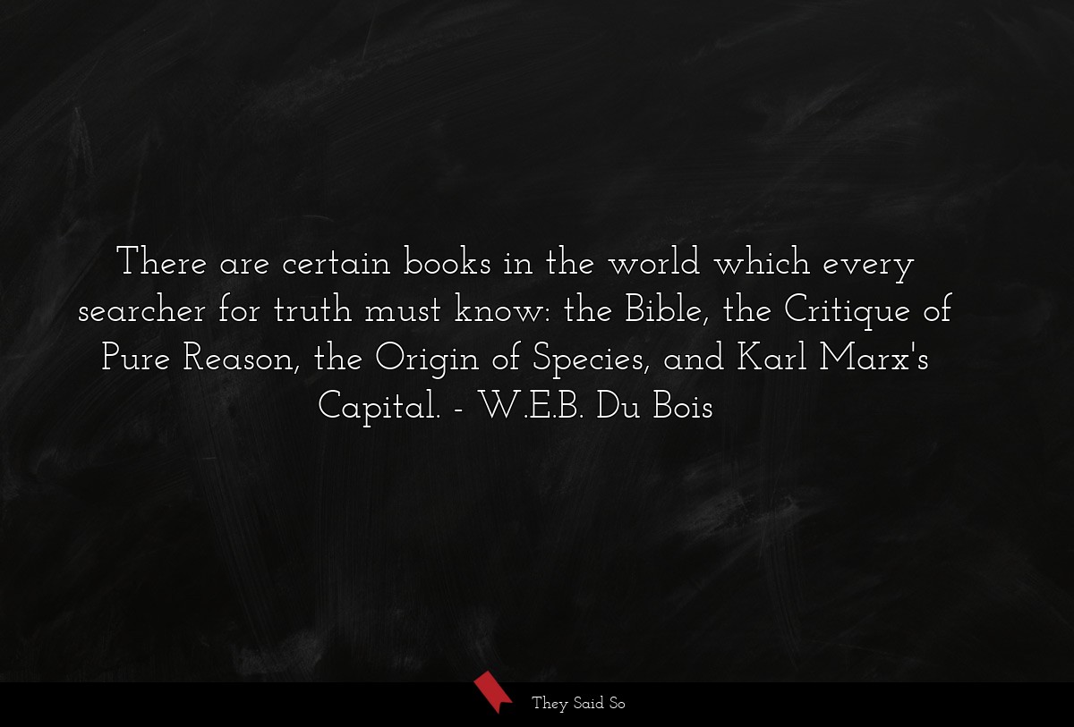 There are certain books in the world which every searcher for truth must know: the Bible, the Critique of Pure Reason, the Origin of Species, and Karl Marx's Capital.