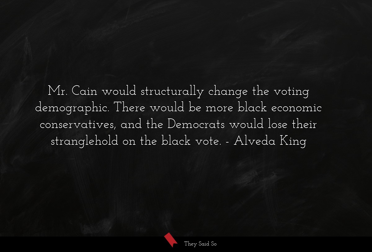 Mr. Cain would structurally change the voting demographic. There would be more black economic conservatives, and the Democrats would lose their stranglehold on the black vote.