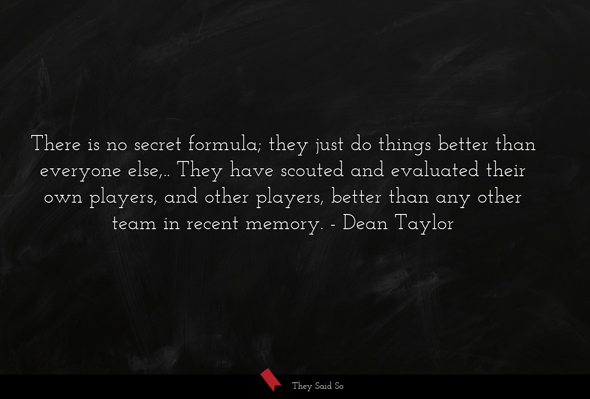 There is no secret formula; they just do things better than everyone else,.. They have scouted and evaluated their own players, and other players, better than any other team in recent memory.
