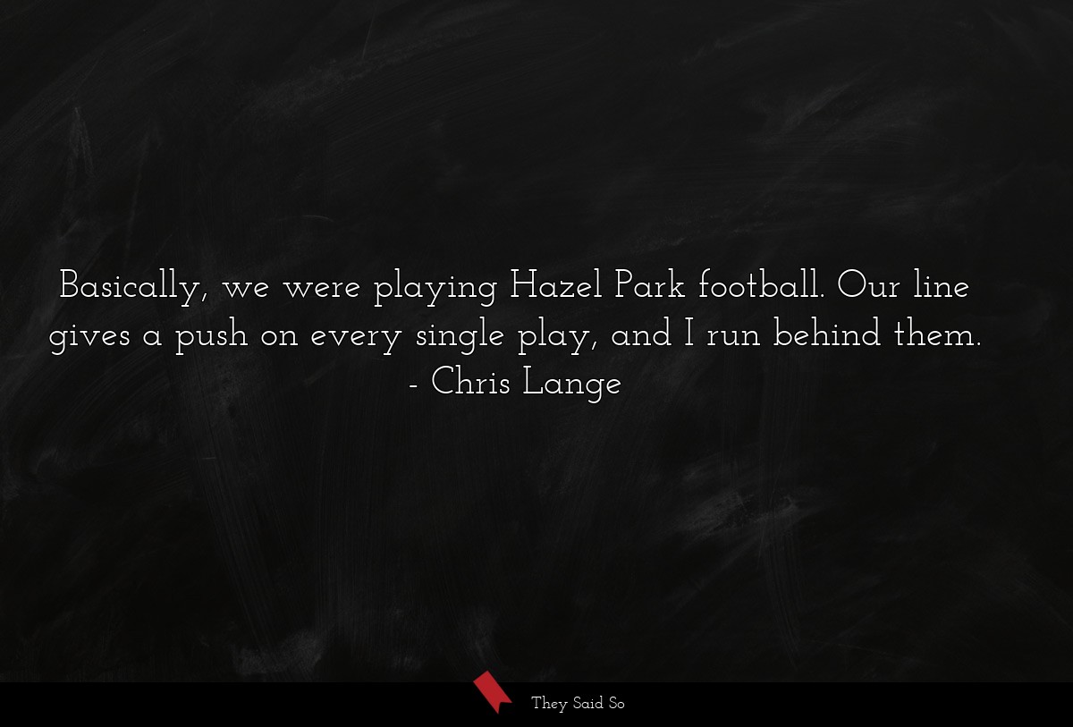 Basically, we were playing Hazel Park football. Our line gives a push on every single play, and I run behind them.