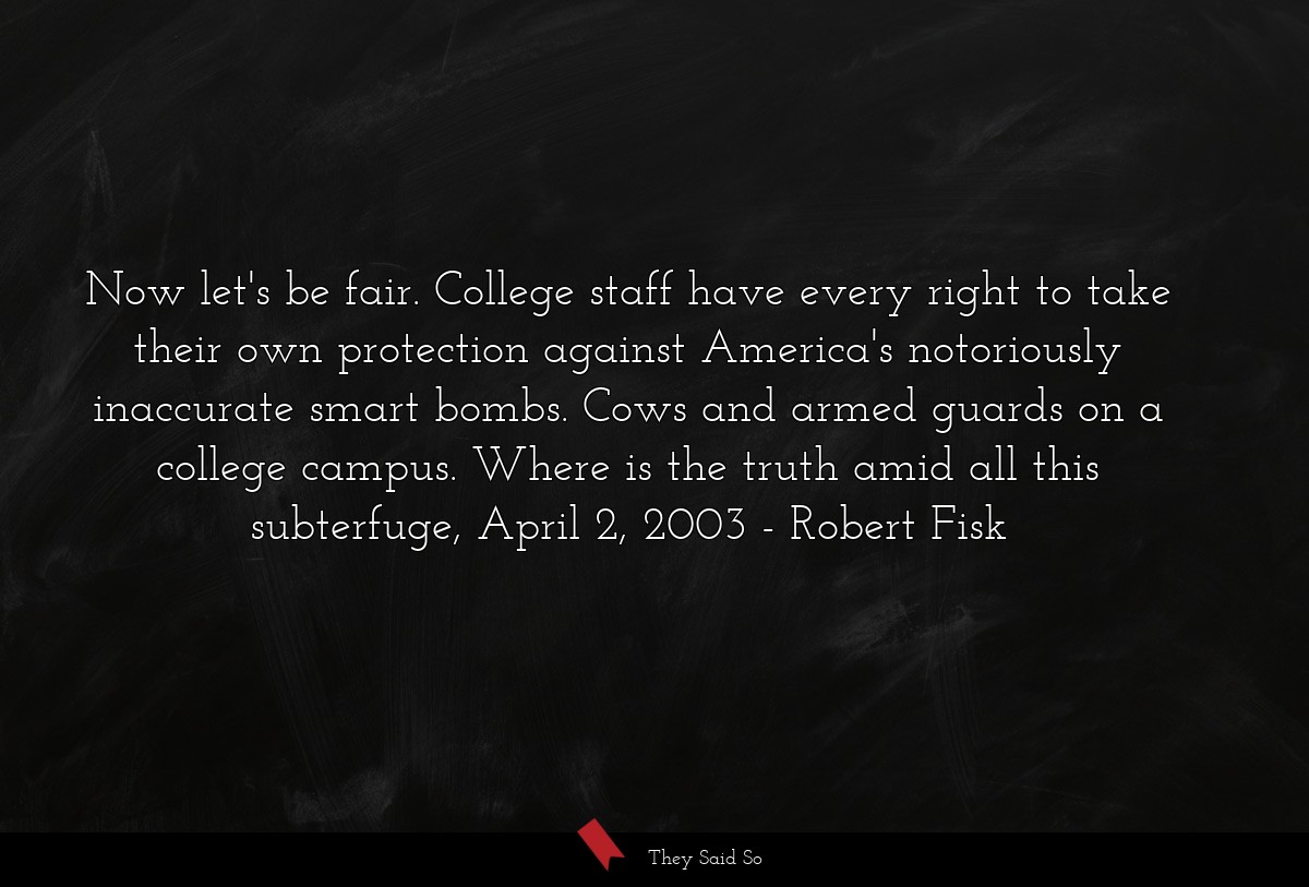 Now let's be fair. College staff have every right to take their own protection against America's notoriously inaccurate smart bombs. Cows and armed guards on a college campus. Where is the truth amid all this subterfuge, April 2, 2003