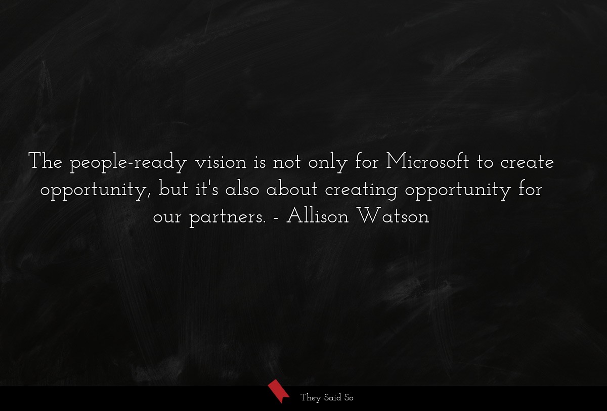 The people-ready vision is not only for Microsoft to create opportunity, but it's also about creating opportunity for our partners.