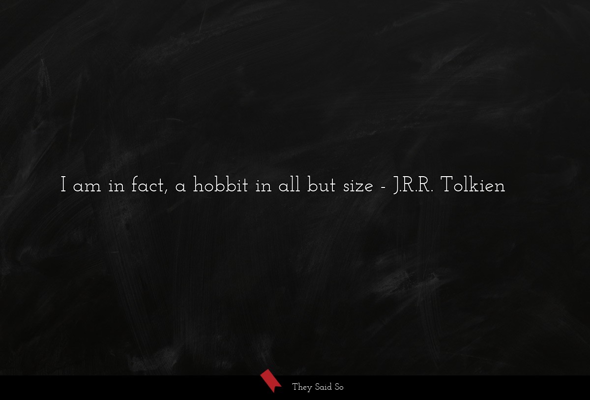 I am in fact, a hobbit in all but size