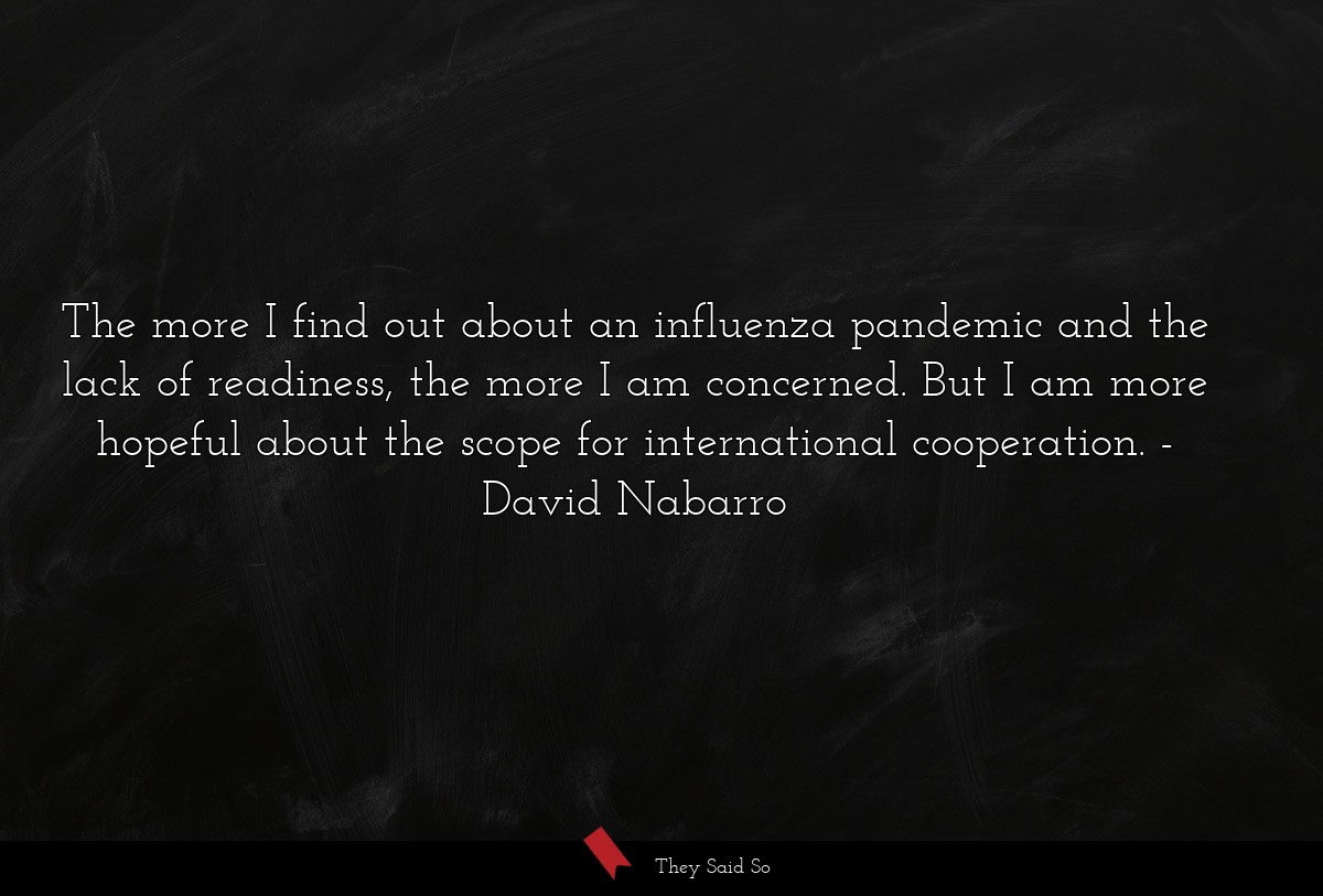 The more I find out about an influenza pandemic and the lack of readiness, the more I am concerned. But I am more hopeful about the scope for international cooperation.