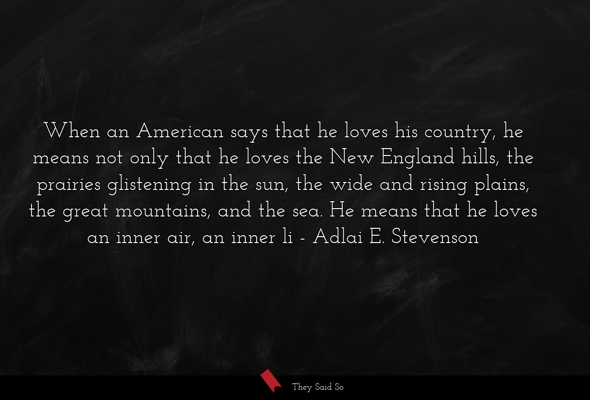 When an American says that he loves his country,... | Adlai E. Stevenson