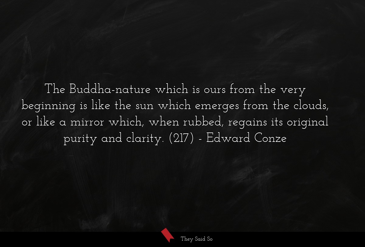 The Buddha-nature which is ours from the very beginning is like the sun which emerges from the clouds, or like a mirror which, when rubbed, regains its original purity and clarity. (217)