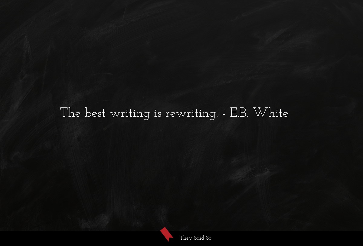 The best writing is rewriting.