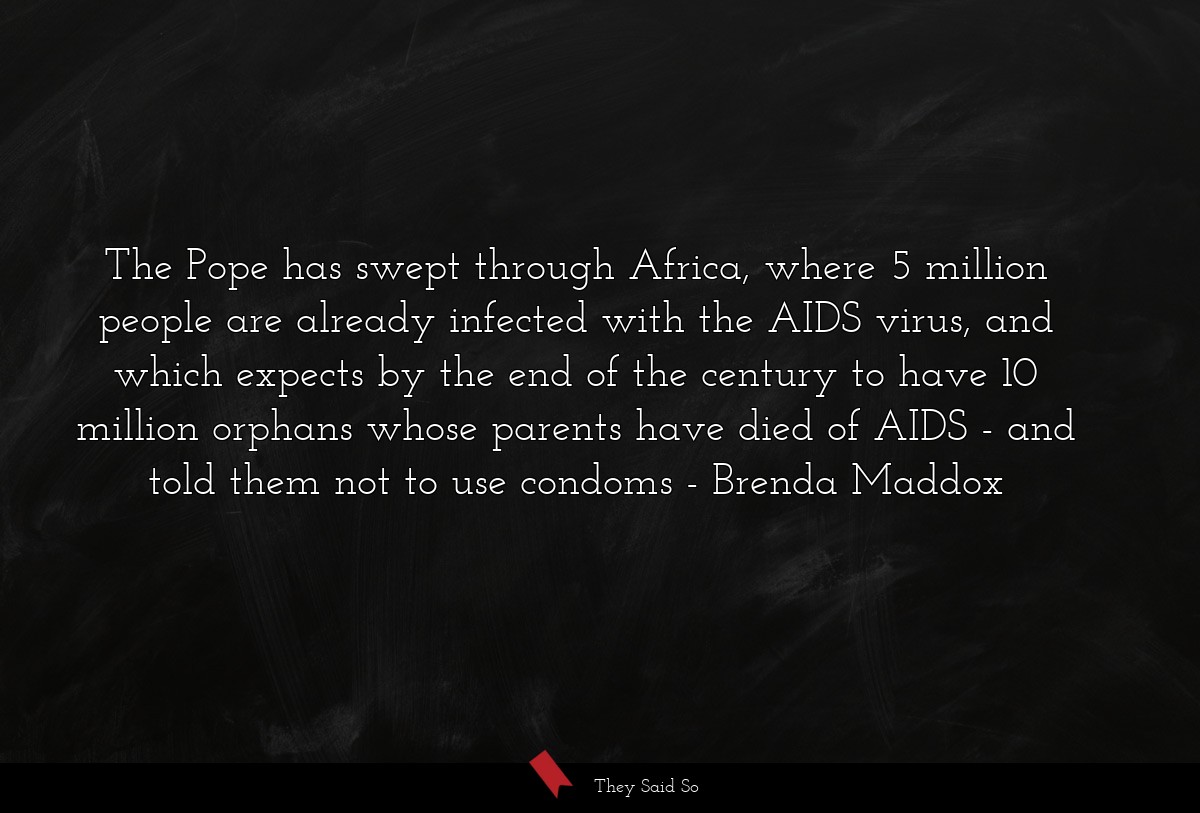 The Pope has swept through Africa, where 5 million people are already infected with the AIDS virus, and which expects by the end of the century to have 10 million orphans whose parents have died of AIDS - and told them not to use condoms