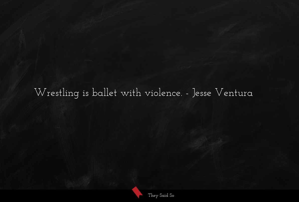 Wrestling is ballet with violence.... | Jesse Ventura