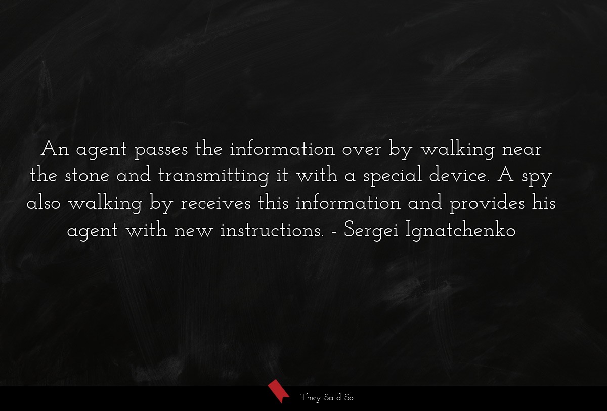 An agent passes the information over by walking near the stone and transmitting it with a special device. A spy also walking by receives this information and provides his agent with new instructions.