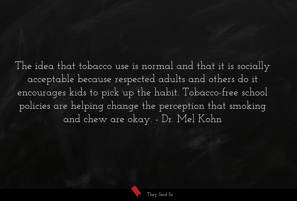 The idea that tobacco use is normal and that it is socially acceptable because respected adults and others do it encourages kids to pick up the habit. Tobacco-free school policies are helping change the perception that smoking and chew are okay.