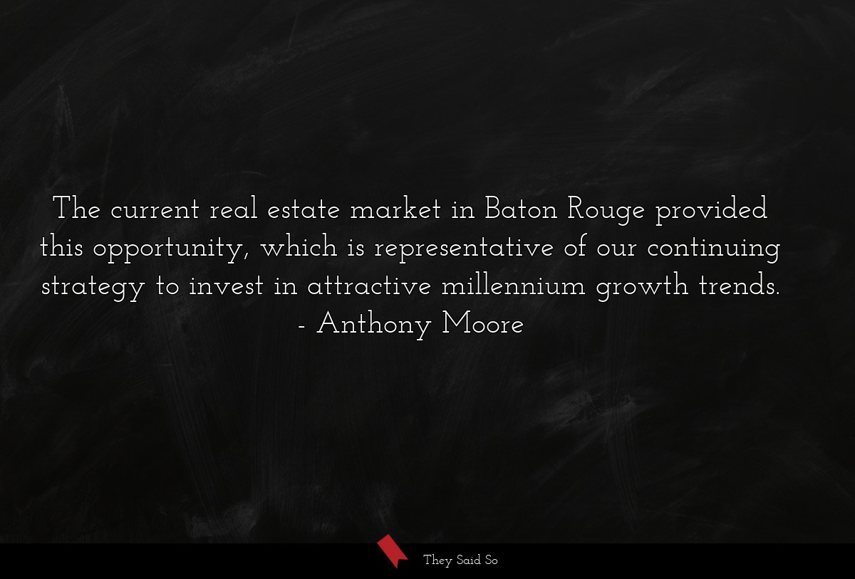 The current real estate market in Baton Rouge provided this opportunity, which is representative of our continuing strategy to invest in attractive millennium growth trends.