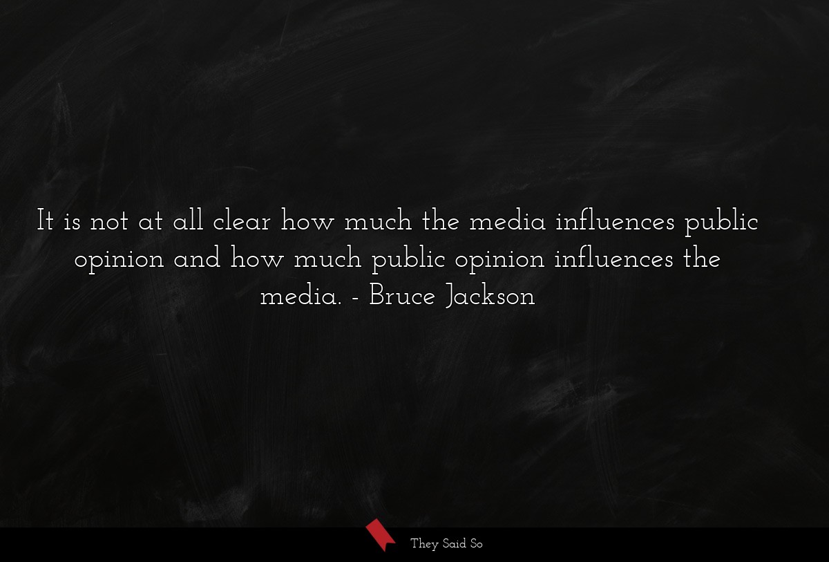 It is not at all clear how much the media influences public opinion and how much public opinion influences the media.