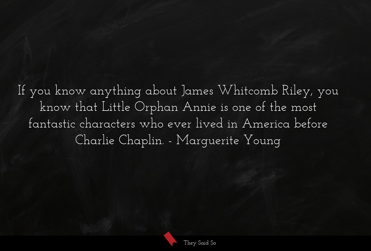 If you know anything about James Whitcomb Riley, you know that Little Orphan Annie is one of the most fantastic characters who ever lived in America before Charlie Chaplin.
