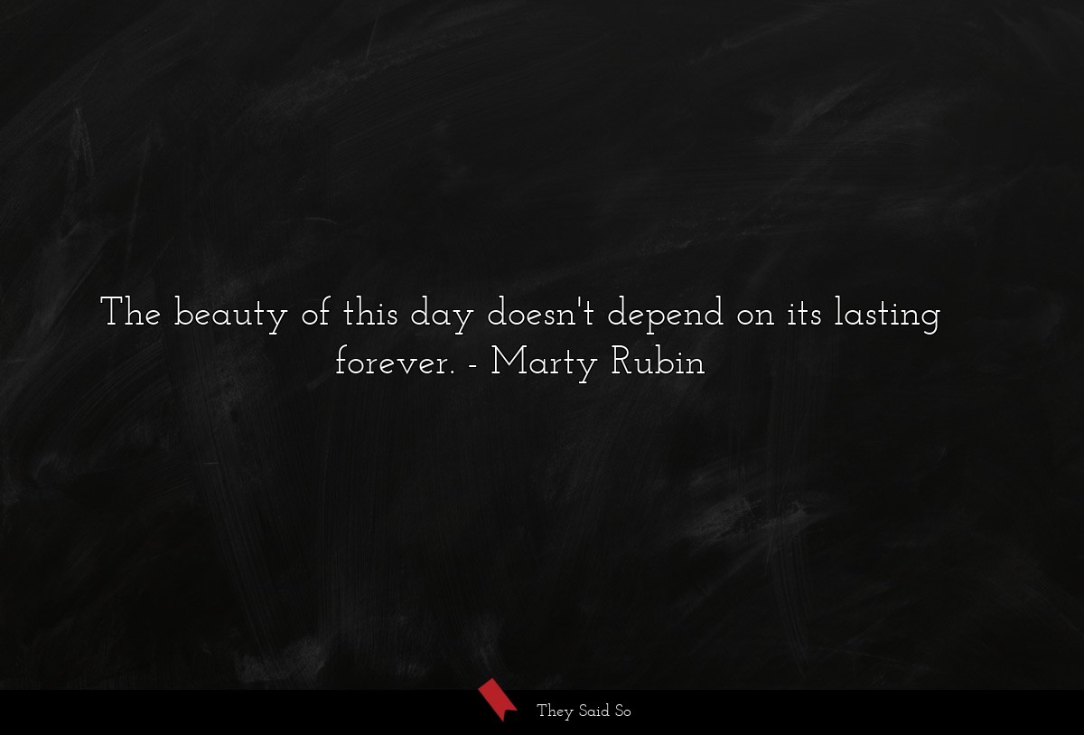The beauty of this day doesn't depend on its... | Marty Rubin