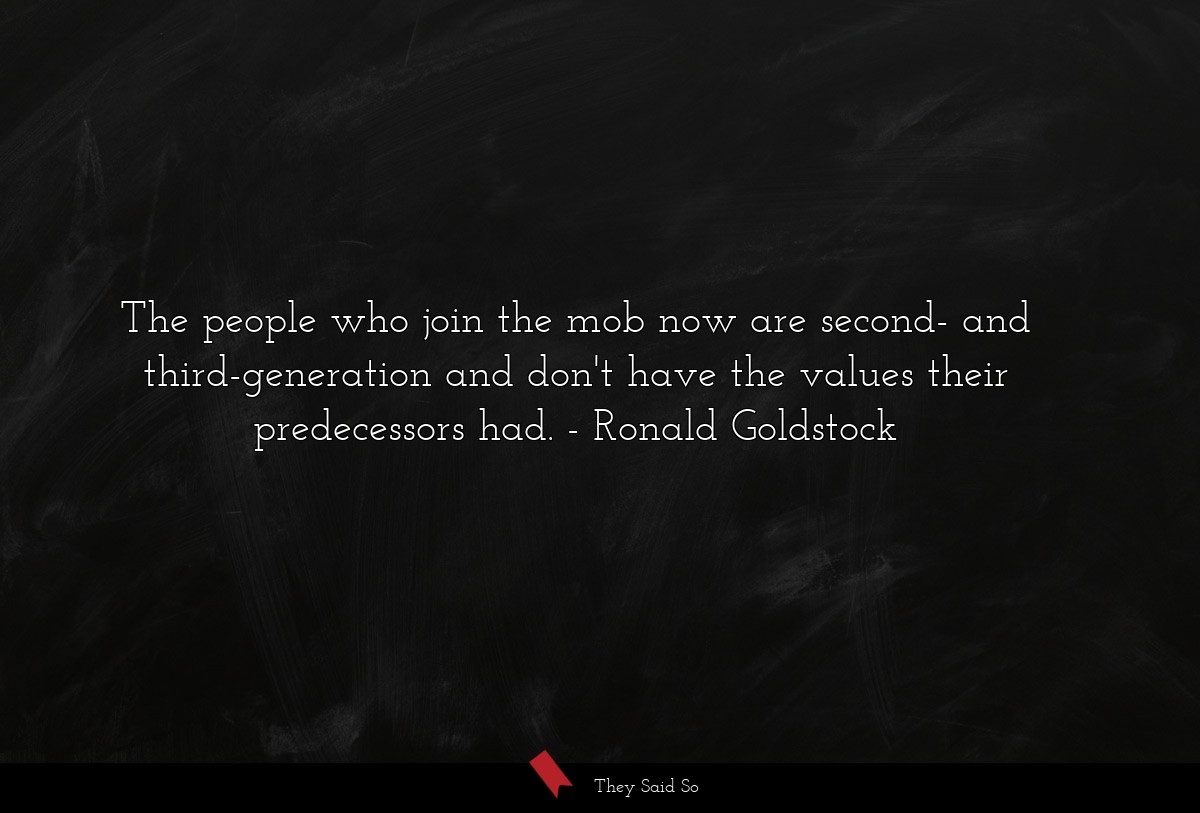 The people who join the mob now are second- and third-generation and don't have the values their predecessors had.