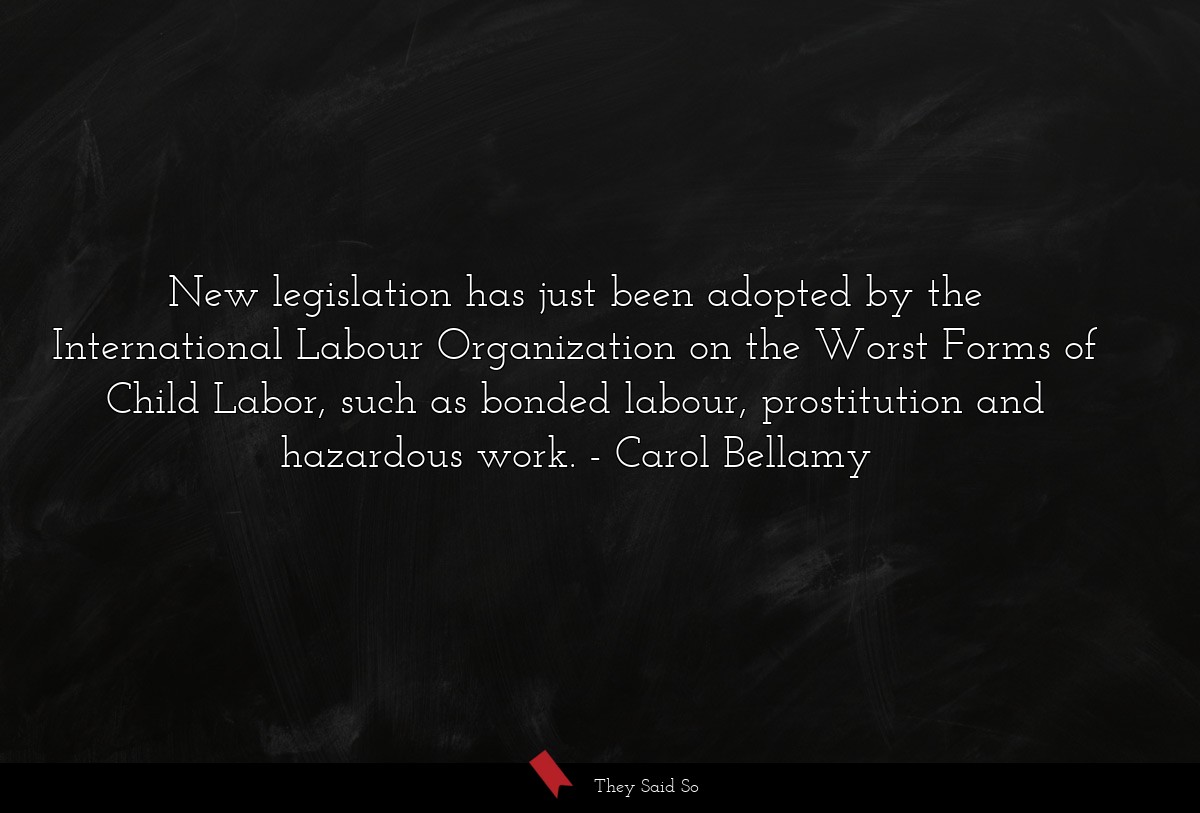 New legislation has just been adopted by the International Labour Organization on the Worst Forms of Child Labor, such as bonded labour, prostitution and hazardous work.