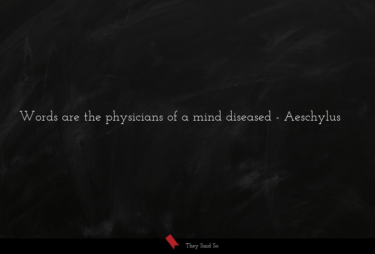 Words are the physicians of a mind diseased