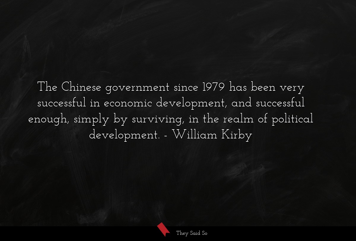 The Chinese government since 1979 has been very successful in economic development, and successful enough, simply by surviving, in the realm of political development.