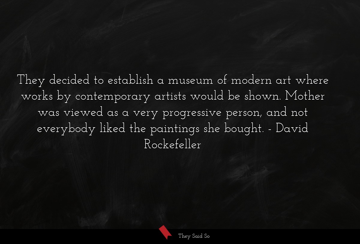 They decided to establish a museum of modern art where works by contemporary artists would be shown. Mother was viewed as a very progressive person, and not everybody liked the paintings she bought.
