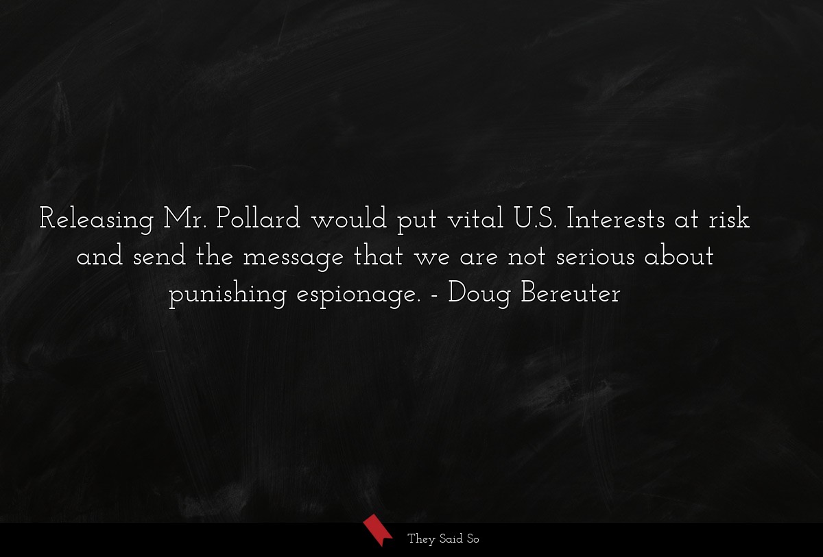 Releasing Mr. Pollard would put vital U.S. Interests at risk and send the message that we are not serious about punishing espionage.